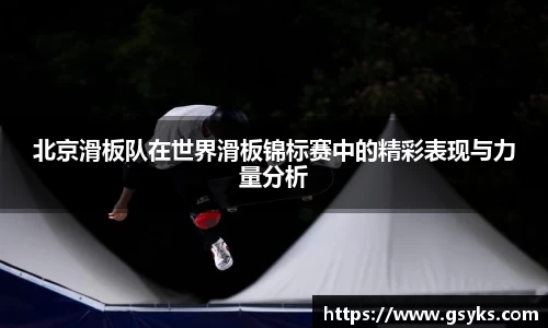 北京滑板队在世界滑板锦标赛中的精彩表现与力量分析