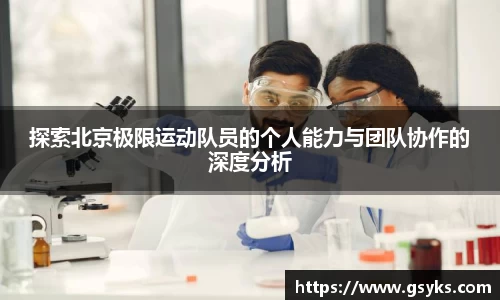 探索北京极限运动队员的个人能力与团队协作的深度分析